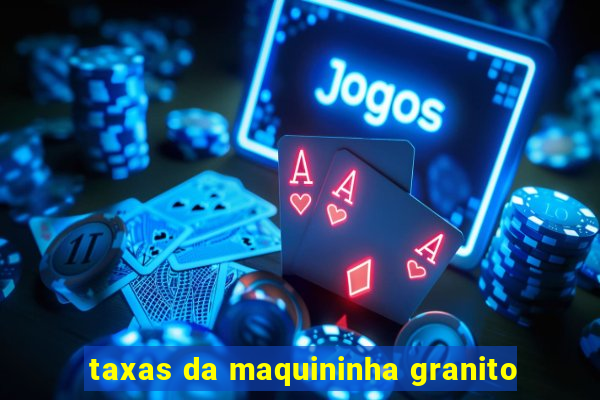 taxas da maquininha granito