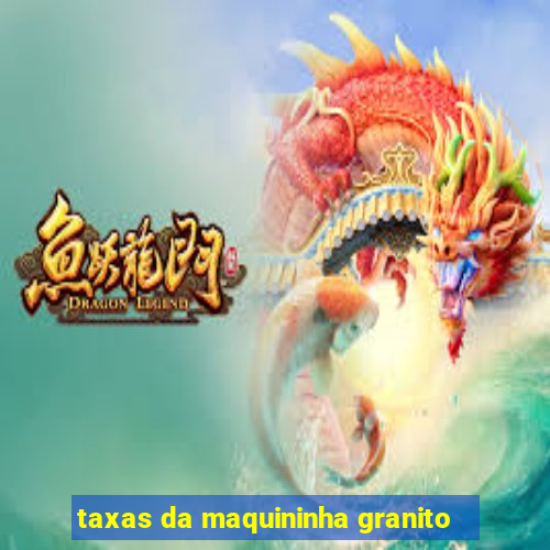 taxas da maquininha granito