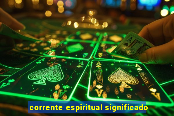 corrente espiritual significado