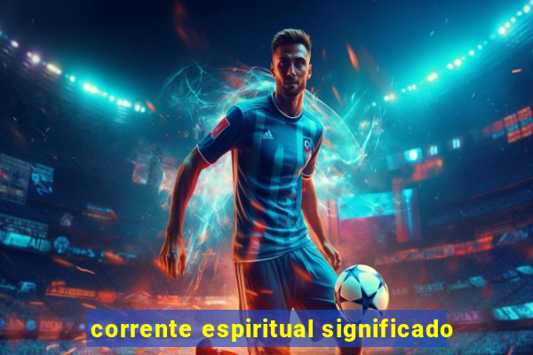 corrente espiritual significado