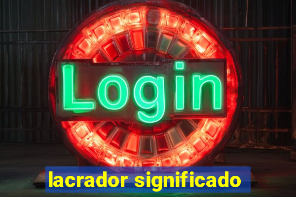 lacrador significado