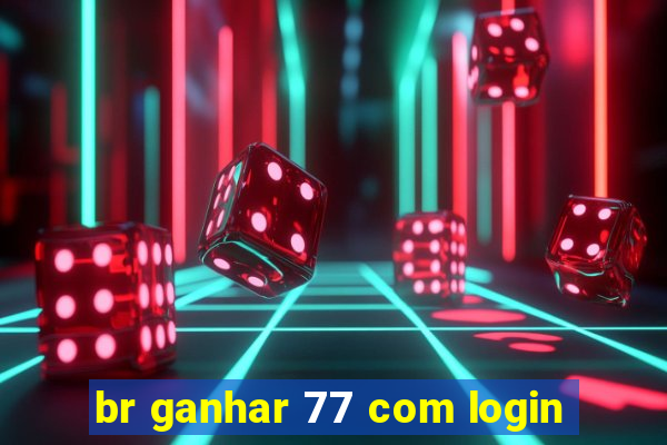 br ganhar 77 com login