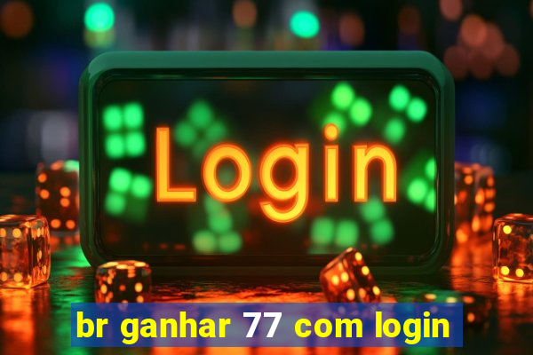 br ganhar 77 com login