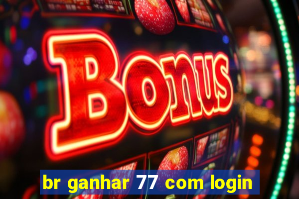 br ganhar 77 com login