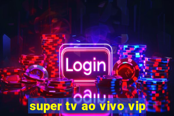 super tv ao vivo vip