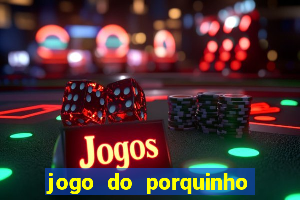 jogo do porquinho para ganhar dinheiro