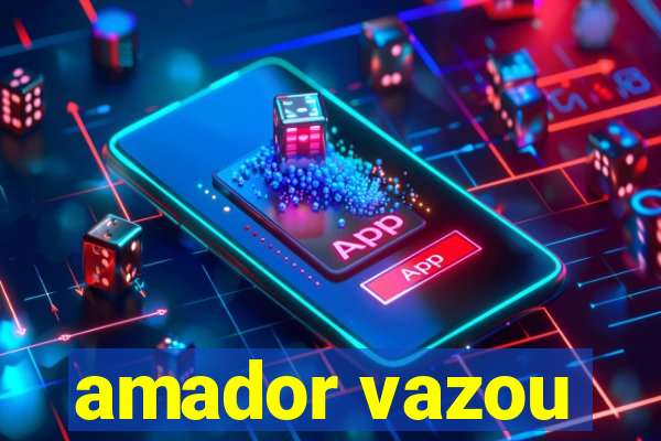 amador vazou