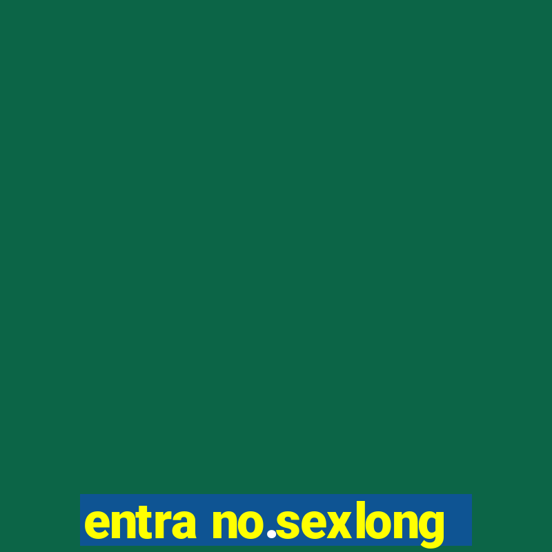 entra no.sexlong