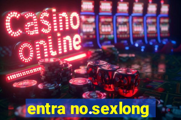 entra no.sexlong