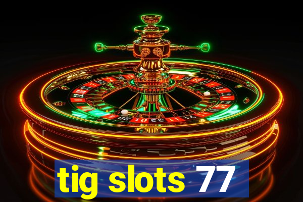 tig slots 77