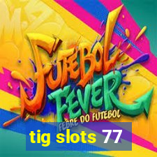 tig slots 77