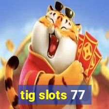 tig slots 77