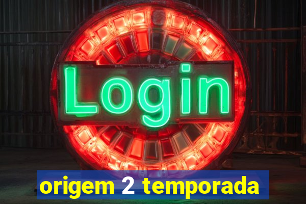 origem 2 temporada