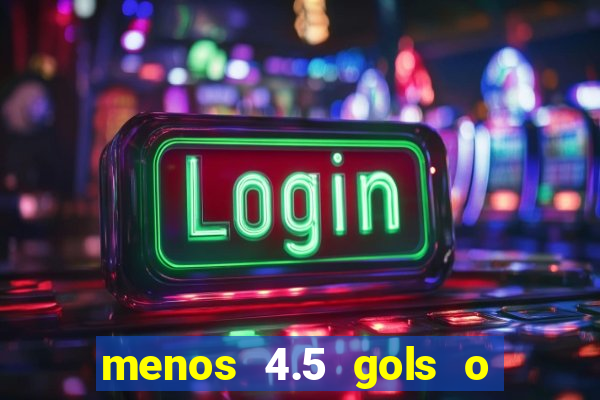 menos 4.5 gols o que significa