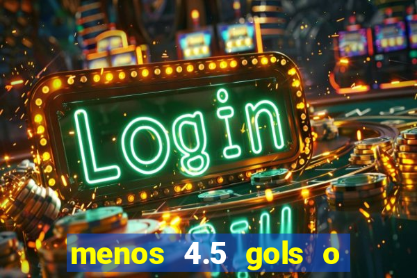 menos 4.5 gols o que significa