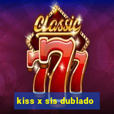 kiss x sis dublado