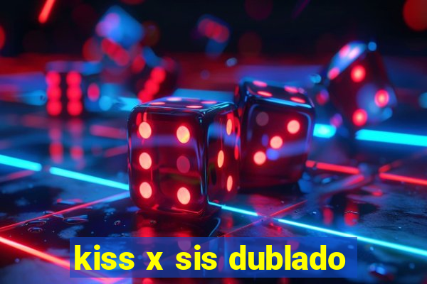 kiss x sis dublado