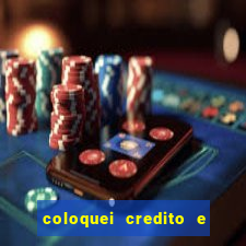 coloquei credito e nao caiu vivo