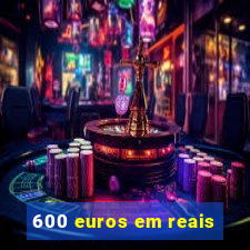 600 euros em reais