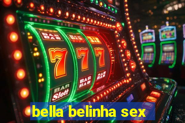 bella belinha sex