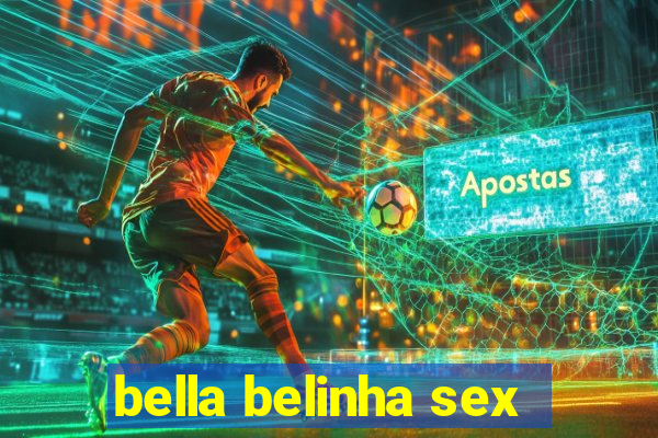 bella belinha sex