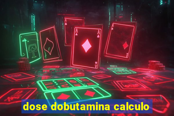 dose dobutamina calculo