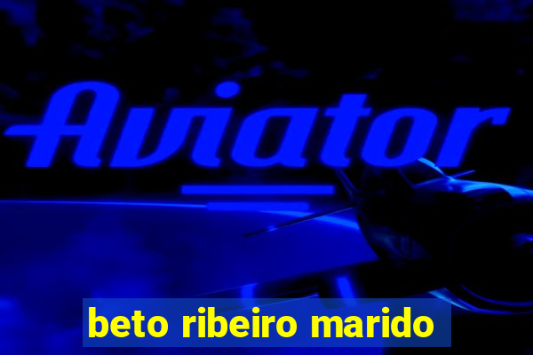 beto ribeiro marido