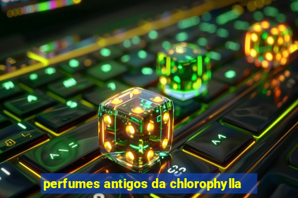 perfumes antigos da chlorophylla