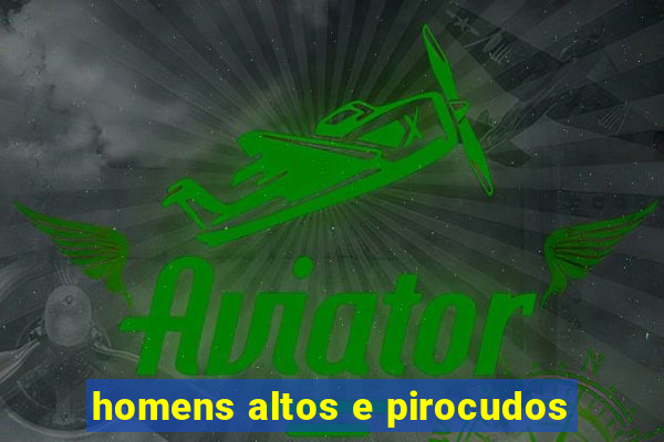 homens altos e pirocudos