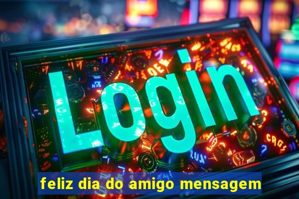 feliz dia do amigo mensagem