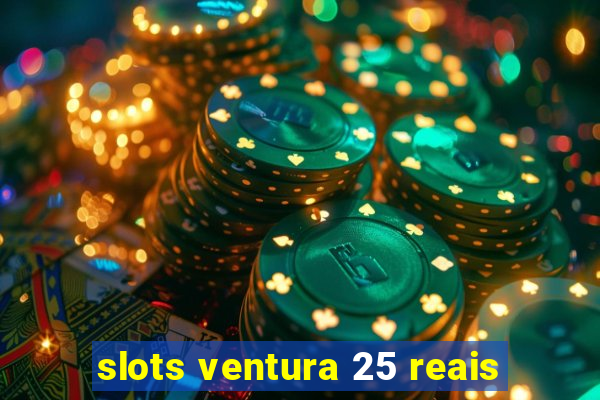 slots ventura 25 reais