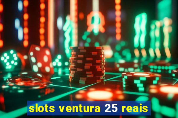 slots ventura 25 reais