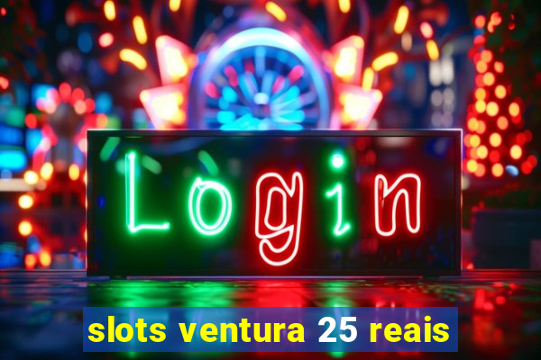 slots ventura 25 reais