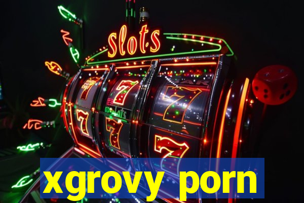 xgrovy porn