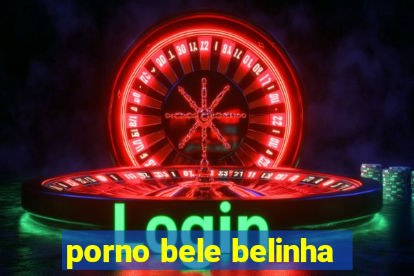 porno bele belinha