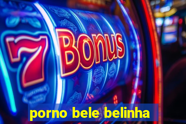 porno bele belinha