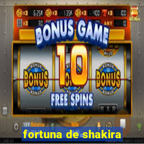 fortuna de shakira