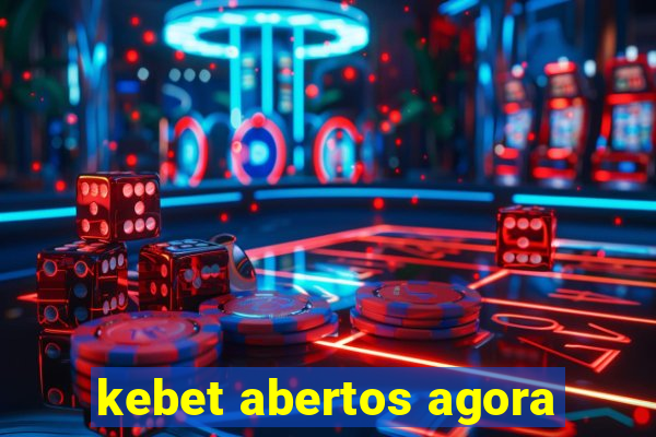 kebet abertos agora