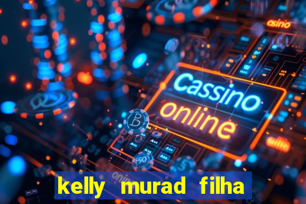 kelly murad filha de beto carrero