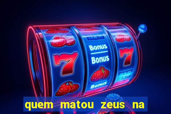 quem matou zeus na mitologia grega