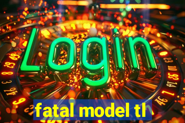 fatal model tl