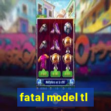 fatal model tl