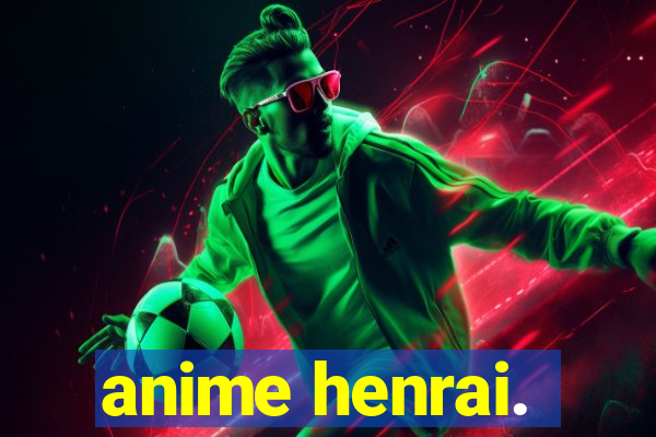 anime henrai.