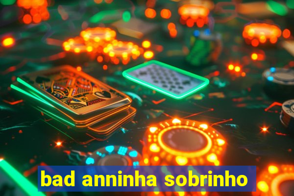 bad anninha sobrinho