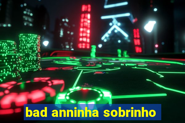 bad anninha sobrinho