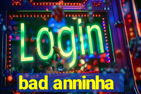 bad anninha