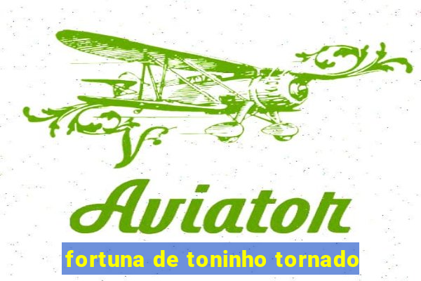 fortuna de toninho tornado