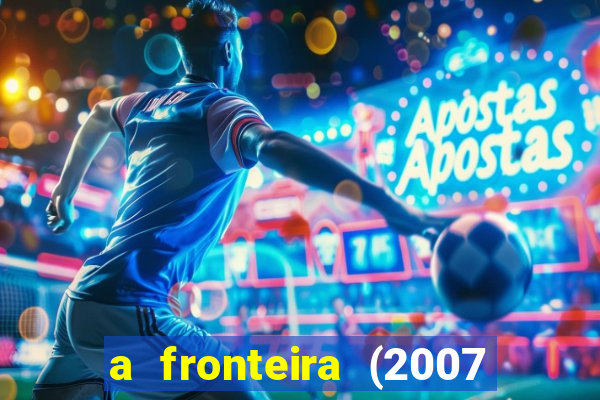 a fronteira (2007 filme completo download)