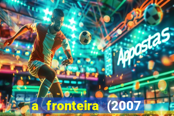 a fronteira (2007 filme completo download)