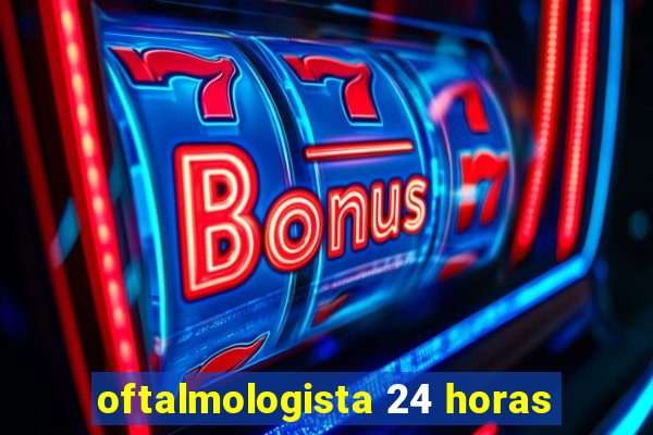 oftalmologista 24 horas